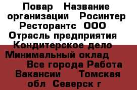 Повар › Название организации ­ Росинтер Ресторантс, ООО › Отрасль предприятия ­ Кондитерское дело › Минимальный оклад ­ 25 000 - Все города Работа » Вакансии   . Томская обл.,Северск г.